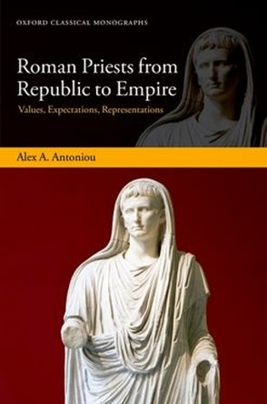 Roman Priests from Republic to Empire: Values, Expectations, Representations Alex A. Antoniou 9780198983699