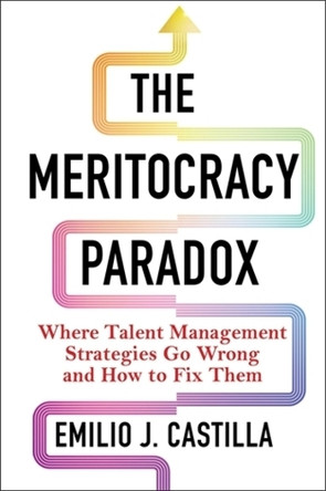 The Meritocracy Paradox: Where Talent Management Strategies Go Wrong and How to Fix Them Emilio J. Castilla 9780231208420