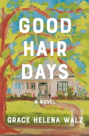 Good Hair Days: A Novel Grace Helena Walz 9781400345663