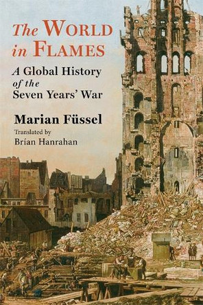The World in Flames: A Global History of the Seven Years' War Marian Füssel 9780231202411