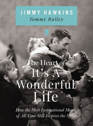 The Heart of It's a Wonderful Life: How the Most Inspirational Movie of All Time Still Inspires the Spirit Jimmy Hawkins 9781400255108