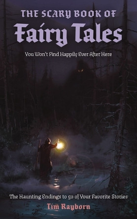 The Scary Book of Fairy Tales: The Haunting Endings to 50 of Your Favorite Stories Tim Rayborn 9781400352289
