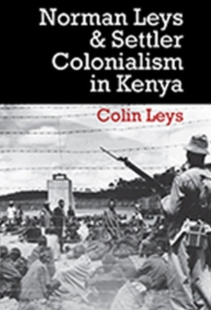 Norman Leys and Settler Colonialism in Kenya Colin Leys 9780850367966