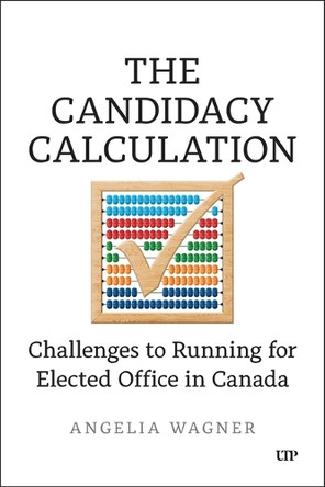 The Candidacy Calculation: Challenges to Running for Elected Office in Canada Angelia Wagner 9781487558765