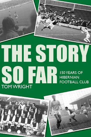 The Story so Far: 150 Years of Hibernian Football Club Tom Wright 9781804252529