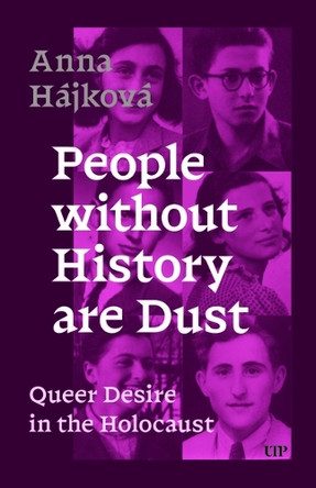 People Without History Are Dust: Queer Desire in the Holocaust Anna Hájková 9781487557119