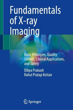 Fundamentals of X-ray Imaging: Basic Principles, Quality Control, Clinical Applications, and Safety Dibya Prakash 9789819673278