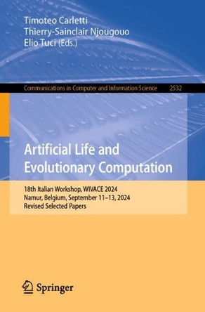 Artificial Life and Evolutionary Computation: 18th Italian Workshop, WIVACE 2024, Namur, Belgium, September 11–13, 2024, Revised Selected Papers Timoteo Carletti 9783031936302