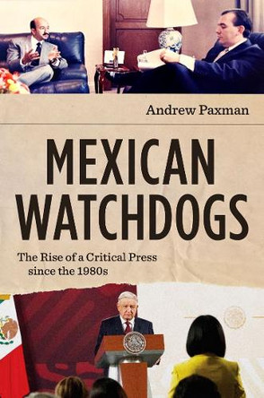 Mexican Watchdogs: The Rise of a Critical Press Since the 1980s Andrew Paxman 9781469684987