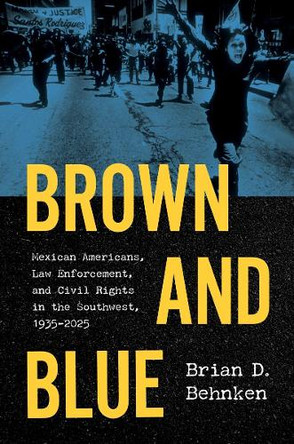 Brown and Blue: Mexican Americans, Law Enforcement, and Civil Rights in the Southwest, 1935–2025 Brian D. Behnken 9781469690698
