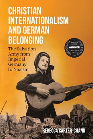 Christian Internationalism and German Belonging: The Salvation Army from Imperial Germany to Nazism Rebecca Carter-Chand 9780299353902