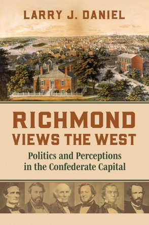 Richmond Views the West: Politics and Perceptions in the Confederate Capital Larry Daniel 9780700640102