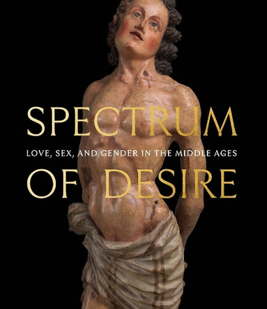 Spectrum of Desire: Love, Sex, and Gender in the Middle Ages Melanie Holcomb 9781588398055