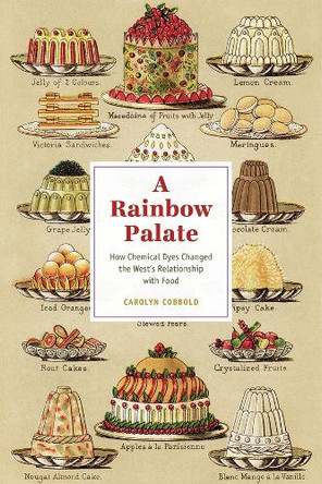 A Rainbow Palate: How Chemical Dyes Changed the West's Relationship with Food Carolyn Cobbold 9780226845531
