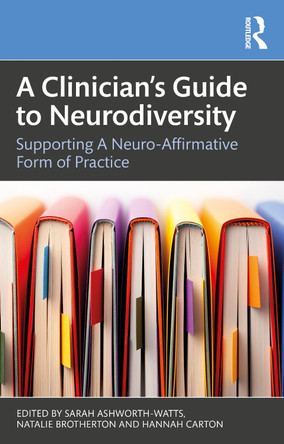 A Clinician’s Guide to Neurodivergence: Supporting a Neuro-Affirmative Form of Practice Sarah Ashworth-Watts 9781032839783