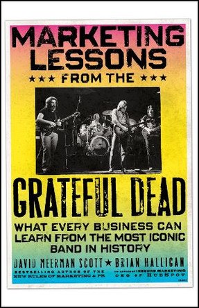 Marketing Lessons from the Grateful Dead: What Every Business Can Learn from the Most Iconic Band in History David Meerman Scott 9781394378012