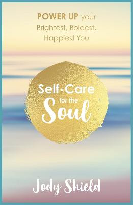 Self-Care for the Soul: Power Up Your Brightest, Boldest, Happiest You Jody Shield 9781473640597