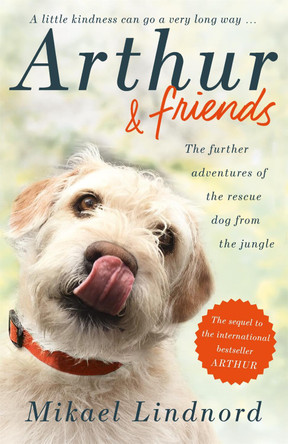 Arthur and Friends: The incredible story of a rescue dog, and how our dogs rescue us by Mikael Lindnord