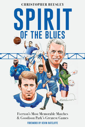 Spirit of the Blues: Everton's Most Memorable Matches and Goodison Park's Greatest Games Christopher Beesley 9781836801634