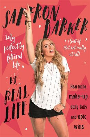 Saffron Barker Vs Real Life: My perfectly filtered life (Sort of. But not really at all) by Saffron Barker