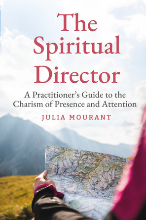 The Spiritual Director: A Practitioner's Guide to the Charism of Presence and Attention Julia Mourant 9781786225771