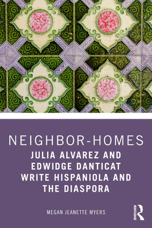 Neighbor-Homes: Julia Alvarez and Edwidge Danticat Write Hispaniola and the Diaspora Megan Jeanette Myers 9781032879765