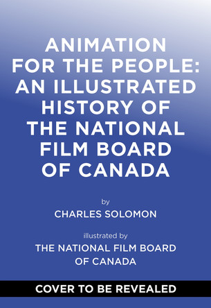 Animation for the People: An Illustrated History of the National Film Board of Canada Charles Solomon 9781419758904