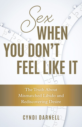 Sex When You Don't Feel Like It: The Truth about Mismatched Libido and Rediscovering Desire Cyndi Darnell 9798881805418