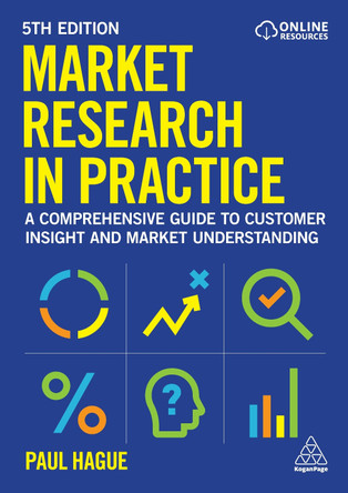 Market Research in Practice: A Comprehensive Guide to Customer Insight and Market Understanding Paul Hague 9781398623231