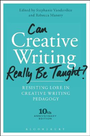 Can Creative Writing Really Be Taught?: Resisting Lore in Creative Writing Pedagogy (10th anniversary edition) by Stephanie Vanderslice