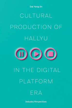 Cultural Production of Hallyu in the Digital Platform Era: Industry Perspectives Dal Yong Jin 9780472077564