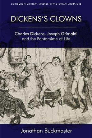 Dickens'S Clowns: Charles Dickens, Joseph Grimaldi and the Pantomime of Life by Johnathan Buckmaster