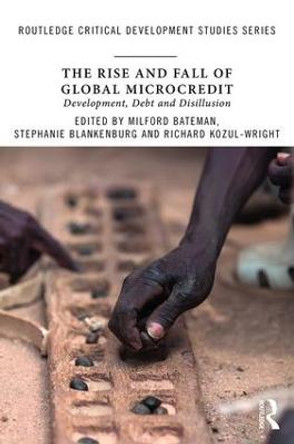 The Rise and Fall of Global Microcredit: Development, debt and disillusion by Milford Bateman