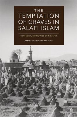The Temptation of Graves in Salafi Islam: Iconoclasm, Destruction and Idolatry by Ond?ej Beranek