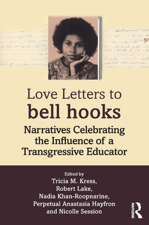 Love Letters to bell hooks: Narratives Celebrating the Influence of a Transgressive Educator Tricia M. Kress 9781032699479