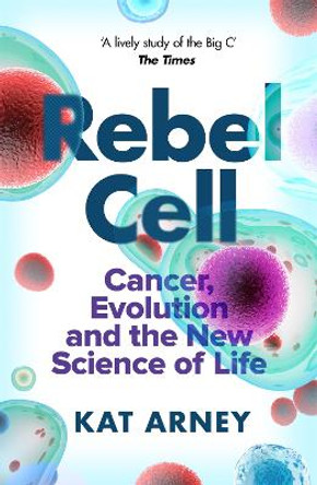Rebel Cell: Cancer, Evolution and the Science of Life by Dr Kat Arney