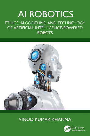 AI Robotics: Ethics, Algorithms, and Technology of Artificial Intelligence-Powered Robots Vinod Kumar Khanna 9781032695198