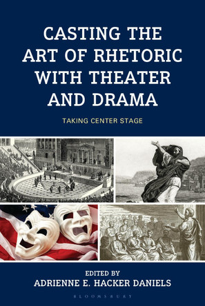 Casting the Art of Rhetoric with Theater and Drama: Taking Center Stage Adrienne E. Hacker Daniels 9781666942026