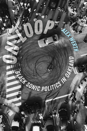 On Loop: Black Sonic Politics in Oakland Alex Werth 9780520416079