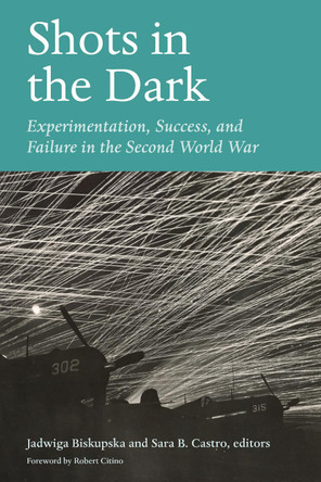 Shots in the Dark: Experimentation, Success, and Failure in the Second World War Jadwiga Biskupska 9781531512026