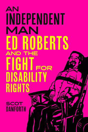 An Independent Man: Ed Roberts and the Fight for Disability Rights Scot Danforth 9780520412644
