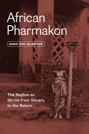 African Pharmakon: The Asylum as Shrine from Slavery to the Return Dr. Nana Osei Quarshie 9780226839189