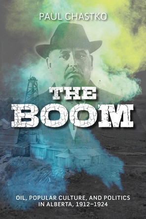 The Boom: Oil, Popular Culture, and Politics in Alberta, 1912-1924 Paul Chastko 9781773856667