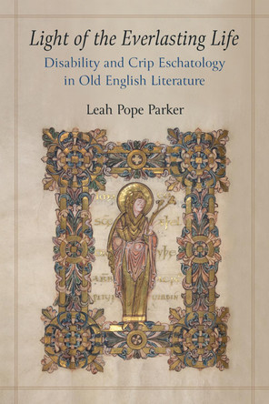 Light of the Everlasting Life: Disability and Crip Eschatology in Old English Literature Leah Pope Parker 9780472057597