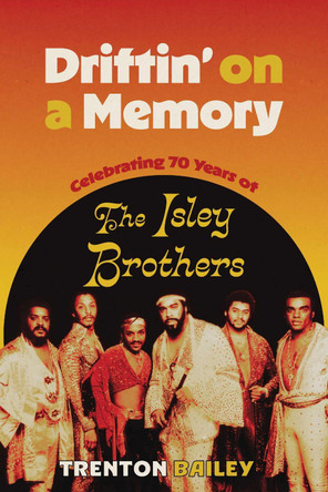 Driftin' on a Memory: Celebrating Seventy Years of the Isley Brothers Trenton Bailey 9781496859747