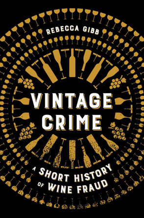Vintage Crime: A Short History of Wine Fraud Rebecca Gibb 9780520425170
