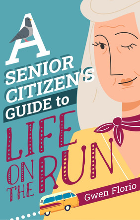 A Senior Citizen's Guide to Life on the Run Gwen Florio 9781448318100