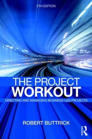 The Project Workout: The Ultimate Guide to Directing and Managing Business-Led Projects by Robert Buttrick