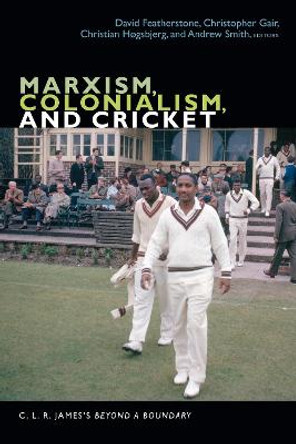 Marxism, Colonialism, and Cricket: C. L. R. James's Beyond a Boundary by David Featherstone