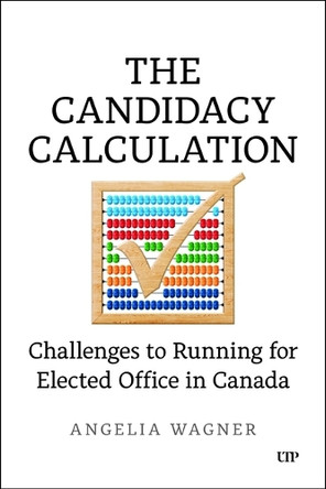 The Candidacy Calculation: Challenges to Running for Elected Office in Canada Angelia Wagner 9781487558758